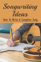 Songwriting Ideas: How To Write A Complete Song: Steps To Write A Song B09B1M38PD Book Cover