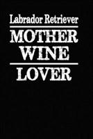 Labrador Retriever Mother Wine Lover: Blank Lined Journal for Dog Lovers, Dog Mom, Dog Dad and Pet Owners 1674815638 Book Cover