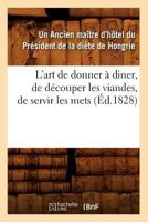 L'Art de Donner a Diner, de Da(c)Couper Les Viandes, de Servir Les Mets, (A0/00d.1828) 2012566316 Book Cover