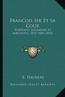 François Ier Et Sa Cour: Portraits, Jugements Et Anecdotes (1515-1547).... 1161173358 Book Cover