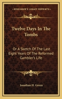 Twelve Days in the Tombs: Or a Sketch of the Last Eight Years of the Reformed Gambler's Life 1432647571 Book Cover