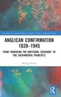 Anglican Confirmation 1820-1945: From ‘Renewing the Baptismal Covenant’ to ‘The Sacramental Principle’ (Routledge New Critical Thinking in Religion, Theology and Biblical Studies) 103266097X Book Cover