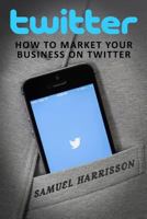 Twitter: How To Market Your Business in Twitter 1986698645 Book Cover