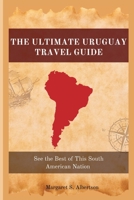 The Ultimate Uruguay Travel Guide: See the Best of This South American Nation B0BS8RZ3Z6 Book Cover