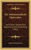 Der Alttestamentliche Opfercultus: Nach Seiner Gesetzlichen Begrundung Und Anwendung (1862) 0341008532 Book Cover