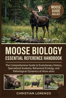 MOOSE BIOLOGY ESSENTIAL REFERENCE HANDBOOK: The Comprehensive Guide to Evolutionary History, Specialized Anatomy, Behavioral Ecology, and Pathological Dynamics of Alces alces B0H5W6ZJC4 Book Cover