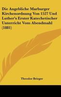 Die Angebliche Marburger Kirchenordnung Von 1527 Und Luther's Erster Katechetischer Unterricht 1147883556 Book Cover