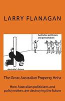 The Great Australian Property Heist: How Australian politicians and policymakers are destroying the future 1548930628 Book Cover