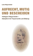 Aufrecht, mutig und bescheiden: Hildegard Wegscheider - K�mpferin f�r Frauenrechte und Bildung 3347344502 Book Cover