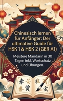 Chinesisch lernen für Anfänger: Der ultimative Guide für HSK 1 & HSK 2 (GER A1) - Meistere Mandarin in 30 Tagen inkl. Wortschatz und Übungen (German Edition) B0GYL72L65 Book Cover