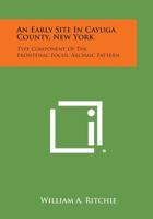 An Early Site in Cayuga County, New York: Type Component of the Frontenac Focus, Archaic Pattern 1258541513 Book Cover