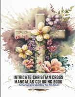 Intricate Christian Cross Mandalas Coloring Book: Reflective and Uplifting Art for Adults B0C2RW1TM8 Book Cover