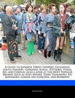 A Guide to Japanese Street Fashion: Including Lolita Fashion, Ganguro, Kogal, Bōsōzoku, Visual Kei, and Cosplay. Also a Look at the Most Popular Brands Such as Issey Miyake, Yohji Yamamoto, Rei Kawaku 1171062001 Book Cover