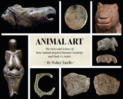Animal Art: The Story and Science of how Animals inspired Human Creativity and made Us Artists 1662961766 Book Cover