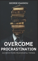 Overcome Procrastination: Train Your Brain To Overcome Procrastination and Unlock Your Productivity Switch: Achieve More Meaningful Things B0DRFK4441 Book Cover