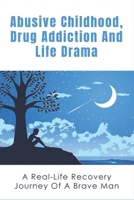 Abusive Childhood, Drug Addiction And Life Drama: A Real-Life Recovery Journey Of A Brave Man: Motivational Story Of An Adopted Child B098CR54KK Book Cover