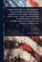 A Brief History of the Andrew Putman (Buttman, Putnam) Christian Wyandt (Weyandt, Weygandt, Voint, Wyand) and Adam Snyder Families (Schneider) of Washington County, Maryland 1024023087 Book Cover