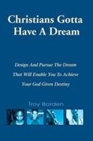 Christians Gotta Have a Dream: Design And Pursue the Dream That Will Enable You to Achieve Your God Given Destiny 0595384188 Book Cover