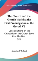 The Church And The Gentile World At The First Promulgation Of The Gospel V2: Considerations On The Catholicity Of The Church Soon After Her Birth 0548712034 Book Cover