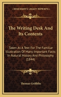 The Writing Desk And Its Contents: Taken As A Text For The Familiar Illustration Of Many Important Facts In Natural History And Philosophy 1104411059 Book Cover