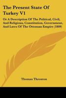 The Present State Of Turkey V1: Or A Description Of The Political, Civil, And Religious, Constitution, Government, And Laws Of The Ottoman Empire 1167240782 Book Cover
