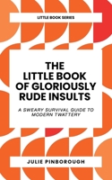 The Little Book of Gloriously Rude Insults: A Sweary Survival Guide to Modern Twattery (The Little Book Series by Julie Pinborough Words. Sayings. Slang. Traditions. Etymology. Filthy and Otherwise.) 1739171446 Book Cover