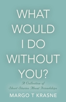 What Would I Do Without You?: A collection of short stories about friendships 1647189837 Book Cover
