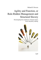 Agility and Function, or Rule-Ridden Management and Structural Slavery: Disentangling the complexity of human nature, work, and policy making 3643914180 Book Cover