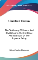 Christian Theism: The Testimony of Reason and Revelation to the Existence and Character of the Supreme Being (Classic Reprint) 0548299021 Book Cover