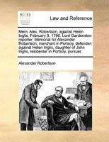 Mem. Alex. Robertson, against Helen Inglis. February 9. 1786. Lord Gardenston reporter. Memorial for Alexander Robertson, merchant in Portsoy, ... John Inglis, residenter in Portsoy, pursuer. 117082465X Book Cover