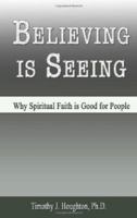 Believing Is Seeing: Why Spiritual Faith Is Good for People 1935356070 Book Cover