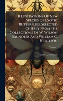 Illustrations Of New Species Of Exotic Butterflies, Selected Chiefly From The Collections Of W. Wilson Saunders And William C. Hewitson 102453605X Book Cover