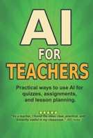 AI For Teachers: Practical Ways to Use Artificial Intelligence for Quizzes, Lesson Planning, Feedback, and Saving Time B0FQJ1MBCS Book Cover