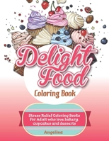 DELIGHT FOOD COLORING BOOK: Stress Relief Coloring Books For Adult who love bakery, cupcakes and desserts B088B8MDYG Book Cover