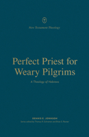 Perfect Priest for Weary Pilgrims: A Theology of Hebrews 1433575531 Book Cover