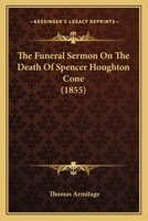 The Funeral Sermon on the Death of REV. Spencer Houghton Cone, D.D., Late Pastor of the First Baptist Church, New York 1167172671 Book Cover