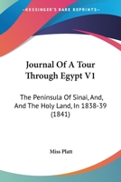 Journal of a Tour Through Egypt, the Peninsula of Sinai, and the Holy Land, in 1838, 1839. Volume I - Scholar's Choice Edition 0469695013 Book Cover