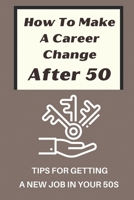 How To Make A Career Change After 50: Tips For Getting A New Job In Your 50s: New Career Ideas For Older Workers B09B41CWX4 Book Cover