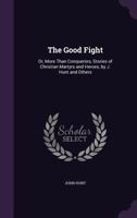 The Good Fight Or More Than Conquerors: Stories Of Christian Martyrs And Heroes 1377546985 Book Cover