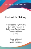 Stories Of The Railway: As The Sparks Fly Upward; How I Sent My Aunt To Baltimore; Run To Seed; Flandroe's Mogul 1163968218 Book Cover