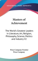 Masters of Achievement: The World's Greatest Leaders in Literature, Art, Religion, Philosophy, Science, Politics and Industry V2 116272479X Book Cover