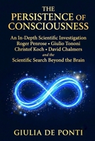 THE PERSISTENCE OF CONSCIOUSNESS: An In-Depth Scientific Investigation Roger Penrose • Giulio Tononi • Christof Koch • David Chalmers and the Scientific Search Beyond the Brain B0H8F78H9R Book Cover