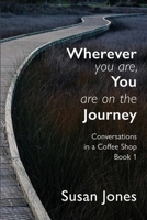 Wherever You Are, You Are On The Journey: Conversations in a Coffee Shop Book 1 198857286X Book Cover