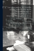 The Historical Relations of Ancient Hindu With Greek Medicine in Connection With the Study of Modern Medical Science in India: Being a General ... June 1850, at the Calcutta Medical College 1015192009 Book Cover