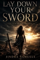 Lay Down Your Sword: Letting Go of the Fight That Saved You B0H6YDCQWD Book Cover