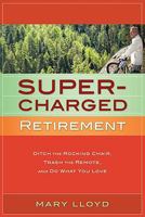 Supercharged Retirement: Ditch the Rocking Chair, Trash the Remote, and Do What You Love 0979831938 Book Cover