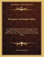 Elevation and Stadia Tables: For Obtaining Differences of Altitude for All Angles and Distances; Horizontal Distances in Stadia Work, Etc;, With All ... Velocities for Various Channels and Slopes 1436833590 Book Cover