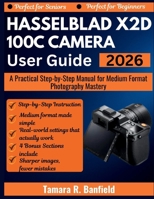 HASSELBLAD X2D 100C CAMERA USER GUIDE 2026: A Practical Step-by-Step Manual for Medium Format Photography Mastery B0GQ41RPWT Book Cover