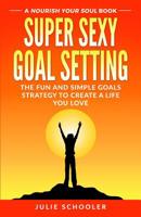 Super Sexy Goal Setting: The Fun and Simple Goals Strategy to Create a Life You Love 0473446235 Book Cover