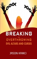 Breaking and Overthrowing Evil Altars and Curses: Breaking Evil curses by the Power of Prayers null Book Cover